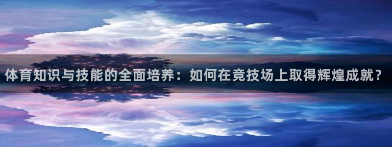 体育知识与技能的全面培养：如何在竞技场上取得辉煌成就？
